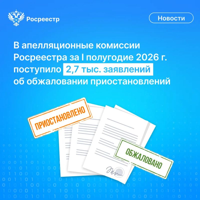 Росреестр подвел итоги работы апелляционных комиссий по всей стране по обжалованию приостановлений кадастрового учета и регистрации прав на недвижимое имущество за I полугодие 2026 года